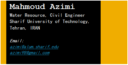 Text Box: Mahmoud Azimi
Water Resource, Civil Engineer Sharif University of Technology, Tehran, IRAN

Email:
azimi@alum.sharif.edu
azimi98@gmail.com


