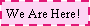 Text Box: We Are Here!